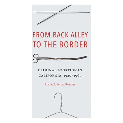 "From Back Alley to the Border: Criminal Abortion in California, 1920-1969" - "" ("Gutierrez-Rom