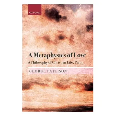 "A Metaphysics of Love: A Philosophy of Christian Life Part 3" - "" ("Pattison George")