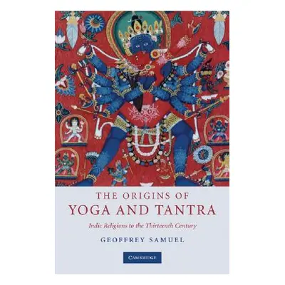 "The Origins of Yoga and Tantra: Indic Religions to the Thirteenth Century" - "" ("Samuel Geoffr