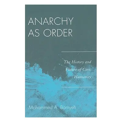 "Anarchy as Order: The History and Future of Civic Humanity" - "" ("Bamyeh Mohammed a.")