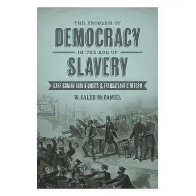 "The Problem of Democracy in the Age of Slavery: Garrisonian Abolitionists and Transatlantic Ref