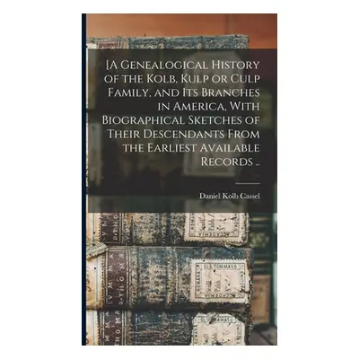 "[A Genealogical History of the Kolb, Kulp or Culp Family, and its Branches in America, With Bio