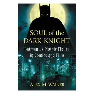 "Soul of the Dark Knight: Batman as Mythic Figure in Comics and Film" - "" ("Wainer Alex M.")