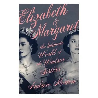 "Elizabeth & Margaret: The Intimate World of the Windsor Sisters" - "" ("Morton Andrew")