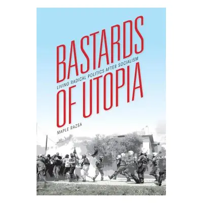 "Bastards of Utopia: Living Radical Politics After Socialism" - "" ("Razsa Maple")