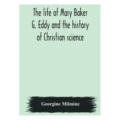 "The life of Mary Baker G. Eddy and the history of Christian science" - "" ("Milmine Georgine")