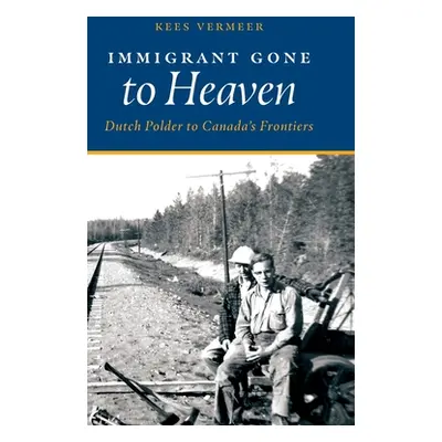 "Immigrant Gone to Heaven: Dutch Polder to Canada's Frontiers" - "" ("Vermeer Kees")