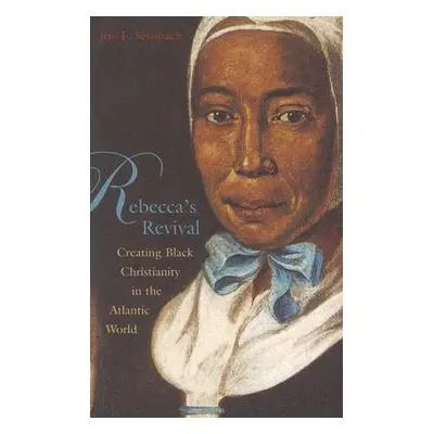 "Rebecca's Revival: Creating Black Christianity in the Atlantic World" - "" ("Sensbach Jon F.")