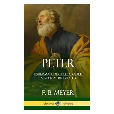 "Peter: Fisherman, Disciple, Apostle; A Biblical Biography (Hardcover)" - "" ("Meyer F. B.")