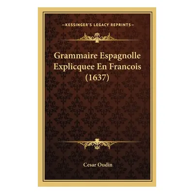 "Grammaire Espagnolle Explicquee En Francois (1637)" - "" ("Oudin Cesar")