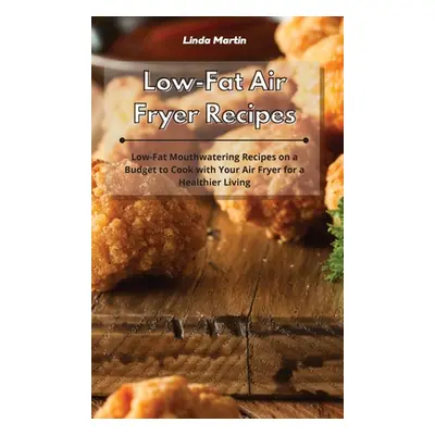 "Low-Fat Air Fryer Recipes: Low-Fat Mouthwatering Recipes on a Budget to Cook with Your Air Frye