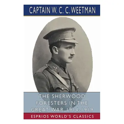 "The Sherwood Foresters in the Great War 1914-1919 (Esprios Classics)" - "" ("Weetman Captain W.