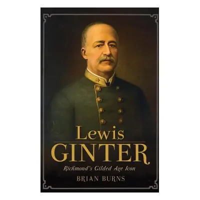 "Lewis Ginter: Richmond's Gilded Age Icon" - "" ("Burns Brian")