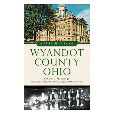 "A Brief History of Wyandot County, Ohio" - "" ("Marvin Ronald I. Jr.")