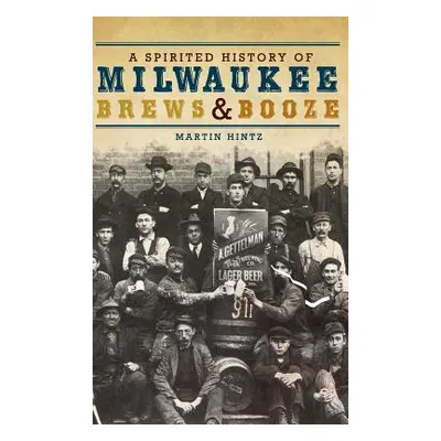 "A Spirited History of Milwaukee Brews & Booze" - "" ("Hintz Martin")