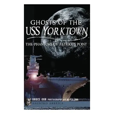 "Ghosts of the USS Yorktown: The Phantoms of Patriots Point" - "" ("Orr Bruce")