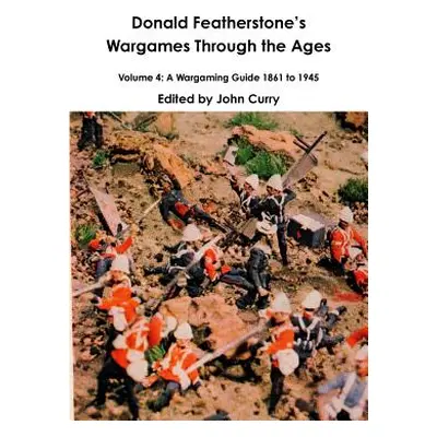 "Donald Featherstones Wargames Through the Ages Volume 4: A Wargaming Guide 1861 to 1945" - "" (