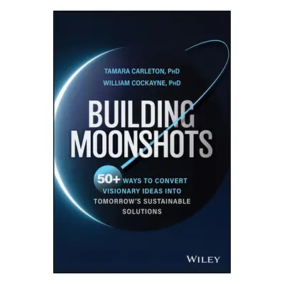 "Building Moonshots: 50+ Ways to Turn Radical Ideas Into Reality" - "" ("Carleton Tamara")