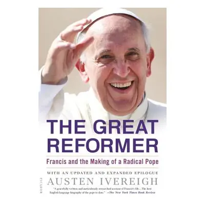 "The Great Reformer: Francis and the Making of a Radical Pope" - "" ("Ivereigh Austen")