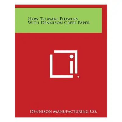 "How to Make Flowers with Dennison Crepe Paper" - "" ("Dennison Manufacturing Co")