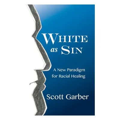 "White as Sin: A New Paradigm for Racial Healing" - "" ("Garber Scott")