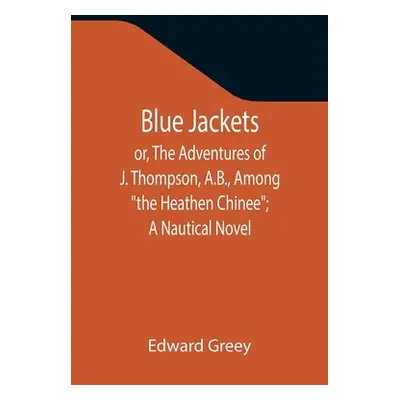 "Blue Jackets; or, The Adventures of J. Thompson, A.B., Among the Heathen Chinee; A Nautical Nov