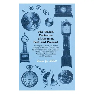 "The Watch Factories of America Past and Present - A Complete History of Watch Making in America