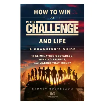 "How to Win at the Challenge and Life: A Champion's Guide to Eliminating Obstacles, Winning Frie