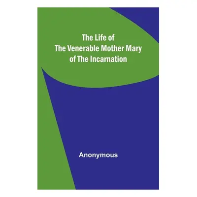 "The Life of the Venerable Mother Mary of the Incarnation" - "" ("Anonymous")