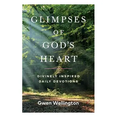 "Glimpses of God's Heart: Divinely Inspired Daily Devotions" - "" ("Wellington Gwen")