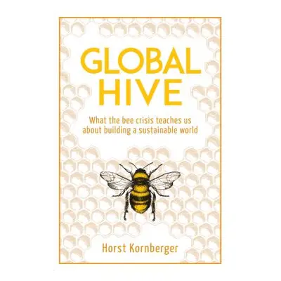 "Global Hive: What the Bee Crisis Teaches Us about Building a Sustainable World" - "" ("Kornberg