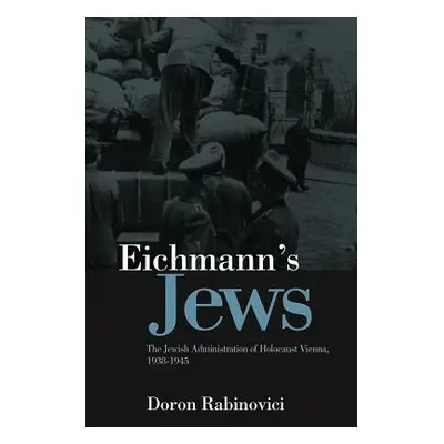 "Eichmann's Jews: The Jewish Administration of Holocaust Vienna, 1938-1945" - "" ("Rabinovici Do