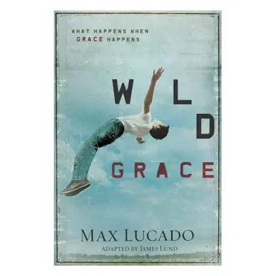 "Wild Grace: What Happens When Grace Happens" - "" ("Lucado Max")