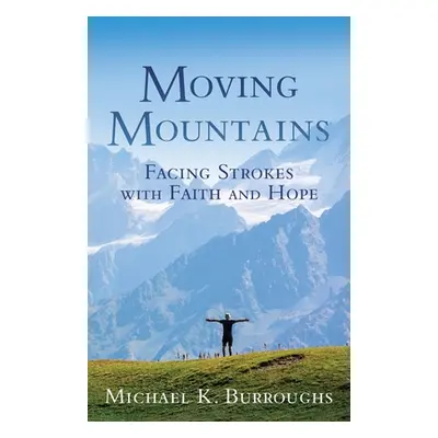 "Moving Mountains: Facing Strokes with Faith and Hope" - "" ("Burroughs Michael K.")