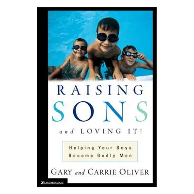 "Raising Sons and Loving It!: Helping Your Boys Become Godly Men" - "" ("Oliver Gary J.")