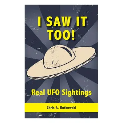 "I Saw It Too!: Real UFO Sightings" - "" ("Rutkowski Chris A.")