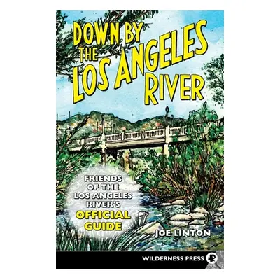 "Down by the Los Angeles River: Friends of the Los Angeles Rivers Official Guide" - "" ("Linton 