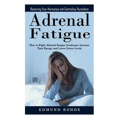 "Adrenal Fatigue: Restoring Your Hormones and ControlingThyroidism