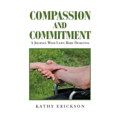 "Compassion and Commitment: A Journey with Lewy Body Dementia" - "" ("Erickson Kathy")