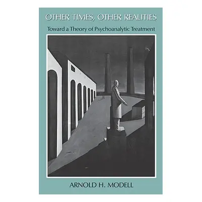 "Other Times, Other Realities: Toward a Theory of Psychoanalytic Treatment" - "" ("Modell Arnold