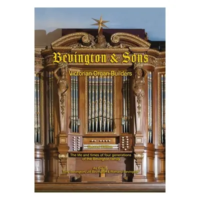 "Bevington & Sons, Victorian Organ Builders: The life and times of four generations of the Bevin