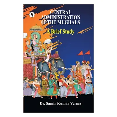 "Central Administration of the Mughal: A Brief Study" - "" ("Dr Verma")