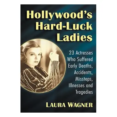 "Hollywood's Hard-Luck Ladies: 23 Actresses Who Suffered Early Deaths, Accidents, Missteps, Illn