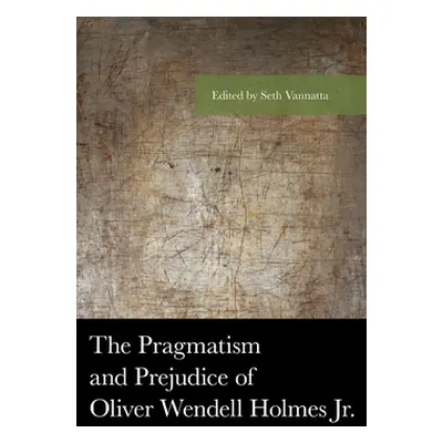 "The Pragmatism and Prejudice of Oliver Wendell Holmes Jr." - "" ("Vannatta Seth")