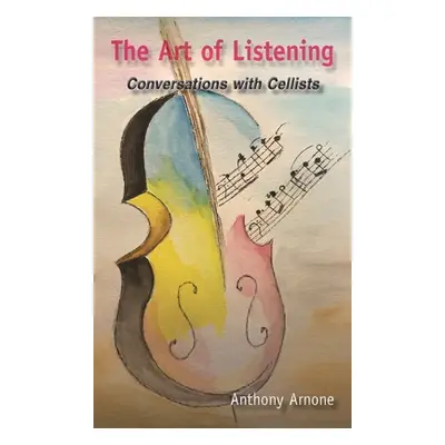 "The Art of Listening; Conversations with Cellists" - "" ("Arnone Anthony")