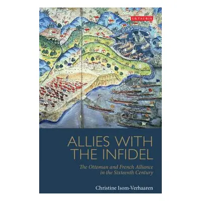 "Allies with the Infidel: The Ottoman and French Alliance in the Sixteenth Century" - "" ("Isom-