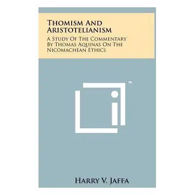 "Thomism And Aristotelianism: A Study Of The Commentary By Thomas Aquinas On The Nicomachean Eth