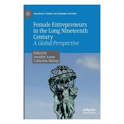 "Female Entrepreneurs in the Long Nineteenth Century: A Global Perspective" - "" ("Aston Jennife