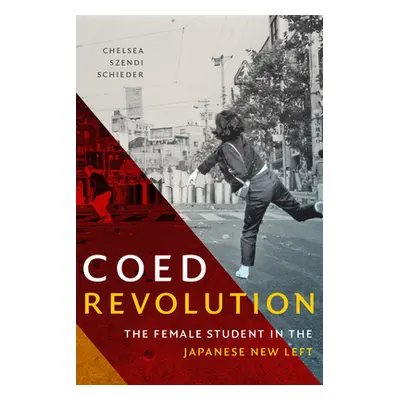 "Coed Revolution: The Female Student in the Japanese New Left" - "" ("Schieder Chelsea Szendi")