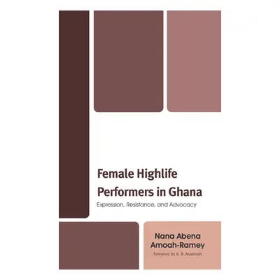 "Female Highlife Performers in Ghana: Expression, Resistance, and Advocacy" - "" ("Amoah-Ramey N